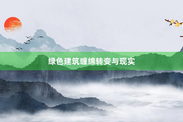 绿色建筑缠绵转变与现实