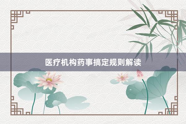 医疗机构药事搞定规则解读