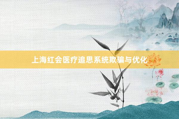 上海红会医疗追思系统欺骗与优化