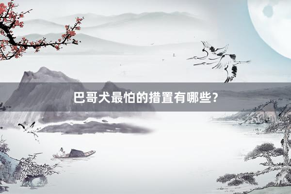巴哥犬最怕的措置有哪些？